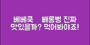베베쿡빼빼롱뻥, 정말 맛있을까요?