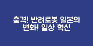 충격적인 반려로봇일본, 변화하는 일상!