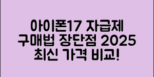 아이폰17 자급제 구매 방법부터 장단점, 가격 비교까지 총정리 (2025 최신 정보)
