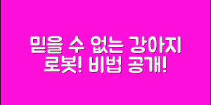 믿을 수 없는 강아지로봇만들기 비법 공개!