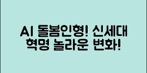놀라운 ai돌봄인형의 변화! 신세대 돌봄 혁명
