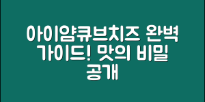 아이얌큐브치즈 완벽 가이드: 맛의 비밀