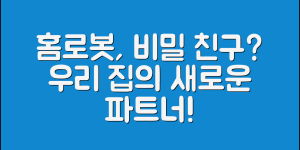 홈로봇, 우리 집의 비밀 친구일까요?