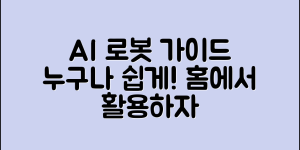 누구나 쉽게 활용하는 AI 로봇 가정용 가이드