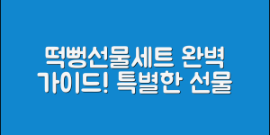 떡뻥선물세트 완벽 가이드: 특별한 선물의 모든 것