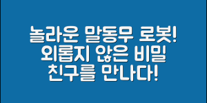 놀라운 말동무로봇, 외롭지 않게 해주는 비밀!