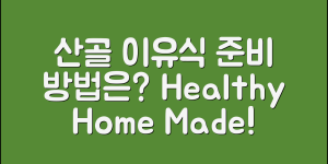 산골이유식, 어떻게 준비할 수 있을까요?