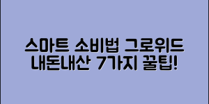 그로위드 내돈내산으로 7가지 스마트 소비법