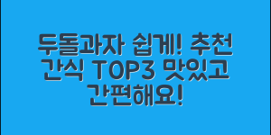 누구나 쉽게 만드는 두돌과자 추천!