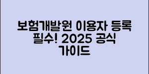 보험개발원 이용자 등록 2025｜공식 데이터와 서비스 활용을 위한 필수 등록 가이드