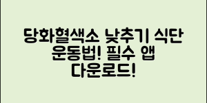당화혈색소낮추기 방법 가이드 (+식단, 운동법, 약, 루틴, 필수 앱 다운로드 등)