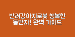반려강아지로봇 완벽 가이드: 행복한 동반자 만들기
