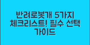반려로봇개, 선택해야 할 5가지 필수 체크리스트