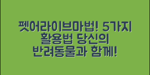 펫어라이브매직새폴리 활용법 5가지