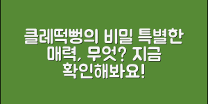 클레떡뻥, 그 특별한 매력은 무엇일까요?