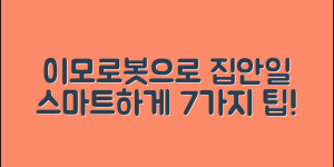 이모로봇으로 집안 일을 효율적으로 7가지 방법