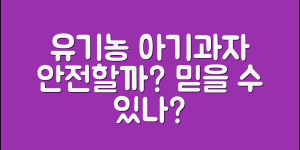 유기농아기과자, 과연 안전할까요?