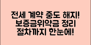 전세계약 중도해지 조건 총정리(+보증금, 위약금, 절차 요약 등)