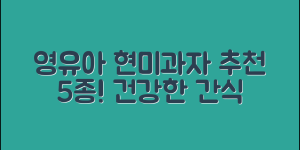 영유아를 위한 현미아기과자 5가지 추천