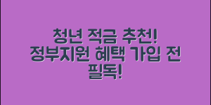 청년 적금 추천 TOP4 (+정부지원, 비교표, 혜택, 가입 조건, 가입전 주의사항, 선택 팁 등)