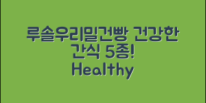 루솔우리밀건빵으로 만드는 건강 간식 5가지