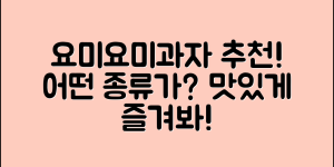 요미요미과자 추천, 어떤 종류가 있을까요?