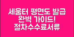 세움터 평면도 발급 방법 완벽 정리 (+절차, 수수료, 필요서류, 주의사항 등)