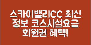 스카이밸리CC 최신 정보 (+코스, 규모, 시설, 요금, 예약, 회원권 종류 및 혜택 등)