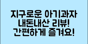 누구나 쉽게 즐기는 지구로운아기과자 내돈내산
