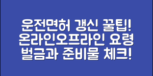 운전면허 갱신 전환 방법 (+온라인, 오프라인, 벌금, 준비물 등)