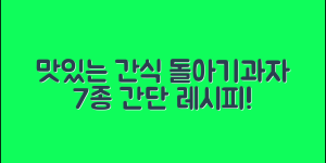 돌아기과자로 만드는 맛있는 간식 7가지