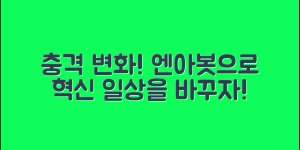 충격적인 변화! 엔아봇으로 일상 혁신하기