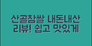 누구나 쉽게 즐기는 산골참쌀 내돈내산