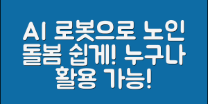 노인돌봄 AI로봇, 누구나 쉽게 활용하기