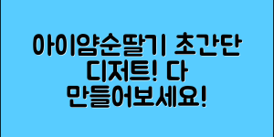아이얌순딸기로 누구나 쉽게 만드는 디저트