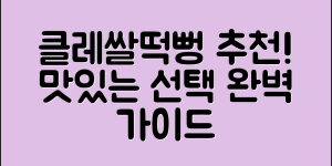 클레쌀떡뻥 추천: 맛있는 선택 완벽 가이드