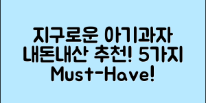 지구로운아기과자 내돈내산, 5가지 추천!