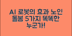 노인돌봄 AI 로봇의 효과 5가지