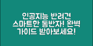 인공지능반려견 완벽 가이드: 스마트한 동반자의 모든 것