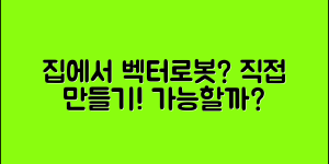 벡터로봇, 집에서 만들 수 있을까요?