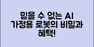 믿을 수 없는 ai가정용로봇의 비밀과 혜택
