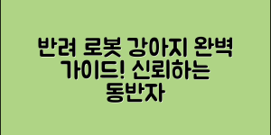 반려애완로봇강아지 완벽 가이드: 신뢰할 수 있는 동반자 찾기