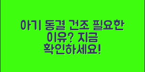 아기동결건조, 정말 필요한 이유는?