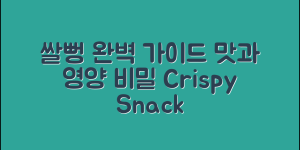 쌀뻥 완벽 가이드: 맛과 영양의 비밀