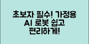 초보자도 쉽게 활용하는 가정용 AI 로봇