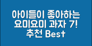 아이들이 좋아하는 요미요미과자 추천 7가지