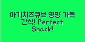 아기치즈큐브 완벽 가이드: 영양 가득한 간식!