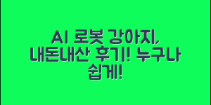 누구나 쉽게 만나보는 AI 로봇 강아지, 내돈내산 경험담!