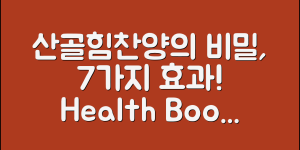 산골힘찬양갱의 비밀, 7가지 효과!