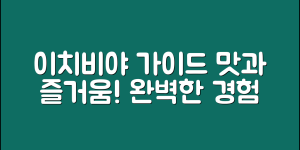 이치비야 완벽 가이드: 맛과 즐거움의 세계